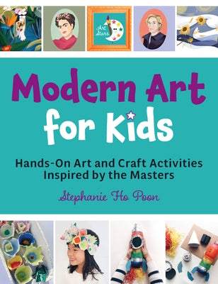 Modern Art for Kids: Hands-On Art and Craft Activities Inspired by the Masters by Ho Poon, Stephanie