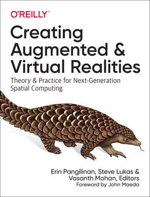 Creating Augmented and Virtual Realities: Theory and Practice for Next-Generation Spatial Computing by Pangilinan, Erin