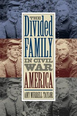 The Divided Family in Civil War America by Taylor, Amy Murrell