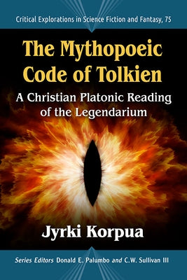 The Mythopoeic Code of Tolkien: A Christian Platonic Reading of the Legendarium by Korpua, Jyrki