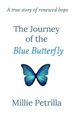 The Journey of the Blue Butterfly: A true story of renewed hope by Petrilla, Millie