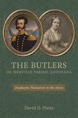 The Butlers of Iberville Parish, Louisiana: Dunboyne Plantation in the 1800s by Plater, David D.