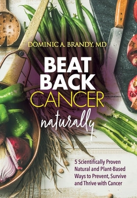 Beat Back Cancer Naturally: 5 Scientifically Proven Natural and Plant-Based Ways to Prevent, Survive and Thrive with Cancer by Brandy, Dominic a.