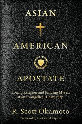 Asian American Apostate: Losing Religion and Finding Myself at an Evangelical University by Okamoto, R. Scott