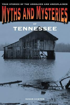 Myths and Mysteries of Tennessee: True Stories Of The Unsolved And Unexplained, First Edition by Sawyer, Susan