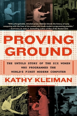 Proving Ground: The Untold Story of the Six Women Who Programmed the World's First Modern Computer by Kleiman, Kathy