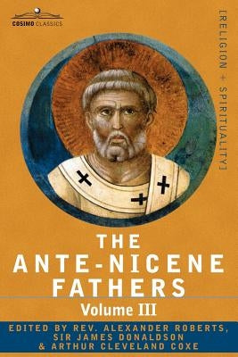 The Ante-Nicene Fathers: The Writings of the Fathers Down to A.D. 325 Volume III Latin Christianity: Its Founder, Tertullian -Three Parts: 1. a by Roberts, Reverend Alexander