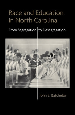 Race and Education in North Carolina: From Segregation to Desegregation by Batchelor, John E.