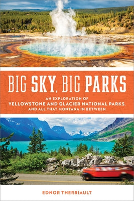 Big Sky, Big Parks: An Exploration of Yellowstone and Glacier National Parks, and All That Montana in Between by Therriault, Ednor