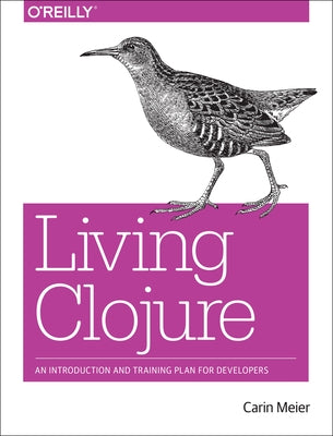 Living Clojure: An Introduction and Training Plan for Developers by Meier, Carin