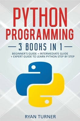 Python Programming: 3 books in 1 - Ultimate Beginner's, Intermediate & Advanced Guide to Learn Python Step by Step by Turner, Ryan