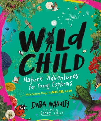 Wild Child: Nature Adventures for Young Explorers--With Amazing Things to Make, Find, and Do by McAnulty, Dara