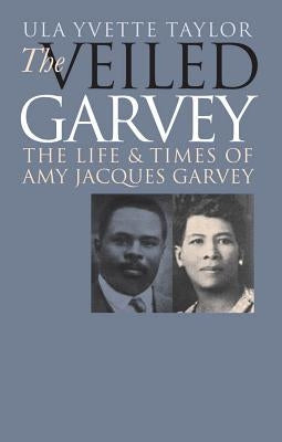 The Veiled Garvey: The Life and Times of Amy Jacques Garvey by Taylor, Ula Yvette