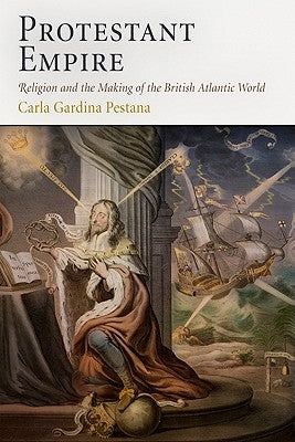 Protestant Empire: Religion and the Making of the British Atlantic World by Pestana, Carla Gardina