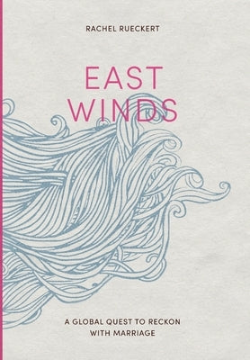 East Winds: A Global Quest to Reckon with Marriage by Rueckert, Rachel