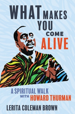 What Makes You Come Alive: A Spiritual Walk with Howard Thurman by Brown, Lerita Coleman