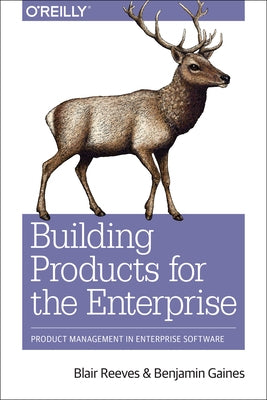 Building Products for the Enterprise: Product Management in Enterprise Software by Reeves, Blair