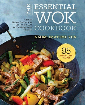 The Essential Wok Cookbook: A Simple Chinese Cookbook for Stir-Fry, Dim Sum, and Other Restaurant Favorites by Imatome-Yun, Naomi