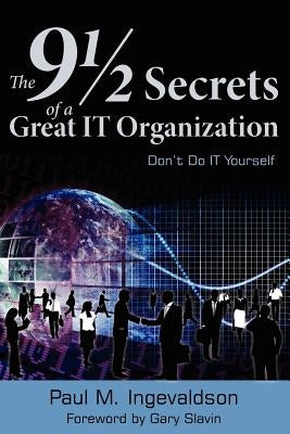 The 9 1/2 Secrets of a Great IT Organization: Don't Do IT Yourself by Paul M. Ingevaldson