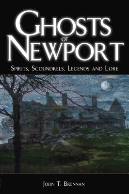 Ghosts of Newport: Spirits, Scoundres, Legends and Lore by Brennan, John T.