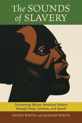 The Sounds of Slavery: Discovering African American History Through Songs, Sermons, and Speech by White, Shane