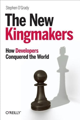 The New Kingmakers: How Developers Conquered the World by O'Grady, Stephen