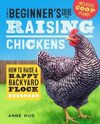 The Beginner's Guide to Raising Chickens: How to Raise a Happy Backyard Flock by Kuo, Anne