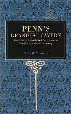 Penn's Grandest Cavern: The History, Legends and Description of Penn's Cave in Centre County by Shoemaker, Henry W.