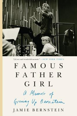 Famous Father Girl: The Intimate Memoir of Leonard Bernstein and His Family That Helped Inspire the New Movie Maestro by Bernstein, Jamie