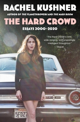 The Hard Crowd: Essays 2000-2020 by Kushner, Rachel