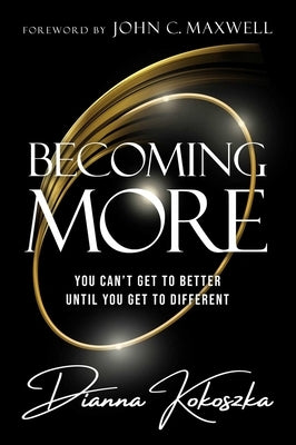 Becoming More: You Can't Get to Better Until You Get to Different by Kokoszka, Dianna