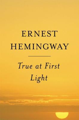 True at First Light by Hemingway, Ernest