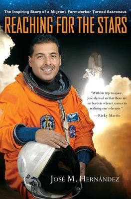 Reaching for the Stars: The Inspiring Story of a Migrant Farmworker Turned Astronaut by José M. Hernández