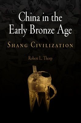 China in the Early Bronze Age: Shang Civilization by Thorp, Robert L.