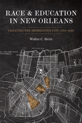 Race and Education in New Orleans: Creating the Segregated City, 1764-1960 by Stern, Walter