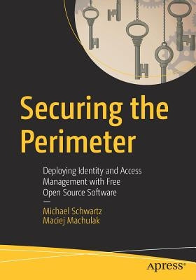 Securing the Perimeter: Deploying Identity and Access Management with Free Open Source Software by Schwartz, Michael