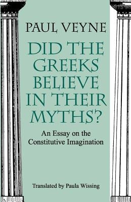 Did the Greeks Believe in Their Myths?: An Essay on the Constitutive Imagination by Veyne, Paul