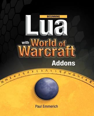 Beginning Lua with World of Warcraft Add-Ons by Emmerich, Paul