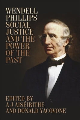 Wendell Phillips, Social Justice, and the Power of the Past by Ais&#233;irithe, A. J.