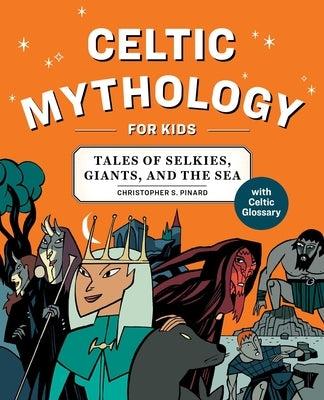 Celtic Mythology for Kids: Tales of Selkies, Giants, and the Sea by Pinard, Chris