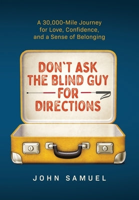 Don't Ask the Blind Guy for Directions: A 30,000-Mile Journey for Love, Confidence and a Sense of Belonging by Samuel, John