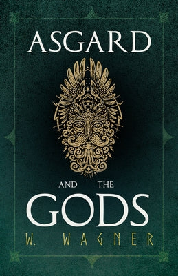 Asgard and the Gods - The Tales and Traditions of Our Northern Ancestors Froming a Complete Manual of Norse Mythology by Wagner, W.