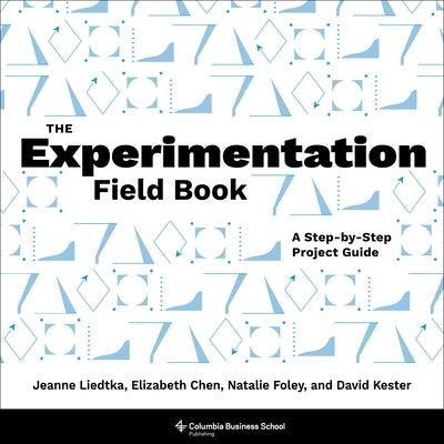 The Experimentation Field Book: A Step-By-Step Project Guide by Liedtka, Jeanne