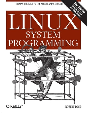 Linux System Programming: Talking Directly to the Kernel and C Library by Love, Robert