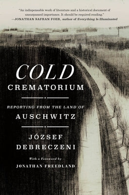 Cold Crematorium: Reporting from the Land of Auschwitz by József Debreczeni