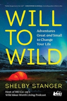 Will to Wild: Adventures Great and Small to Change Your Life by Stanger, Shelby