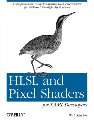 Hlsl and Pixel Shaders for Xaml Developers: A Comprehensive Guide to Creating Hlsl Pixel Shaders for Wpf and Silverlight Applications by Ritscher, Walt