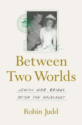 Between Two Worlds: Jewish War Brides After the Holocaust by Judd, Robin