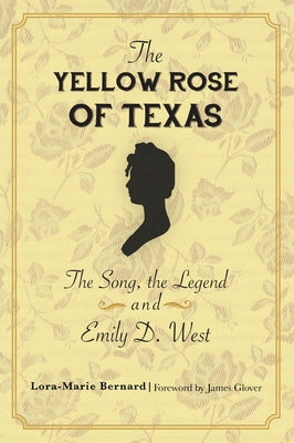 The Yellow Rose of Texas: The Song, the Legend and Emily D. West by Bernard, Lora-Marie