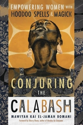 Conjuring the Calabash: Empowering Women with Hoodoo Spells & Magick by Bomani, Mawiyah Kai El-Jamah